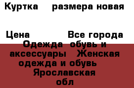 Куртка 62 размера новая › Цена ­ 3 000 - Все города Одежда, обувь и аксессуары » Женская одежда и обувь   . Ярославская обл.,Переславль-Залесский г.